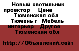 Новый светильник-проектор. › Цена ­ 1 000 - Тюменская обл., Тюмень г. Мебель, интерьер » Другое   . Тюменская обл.